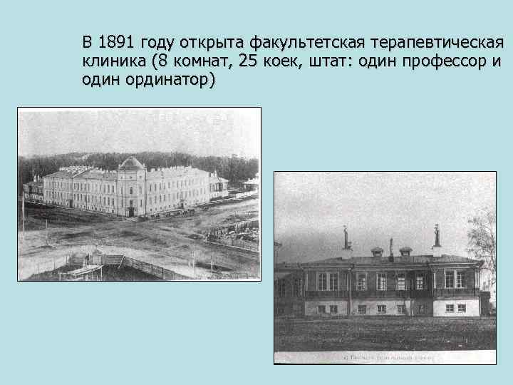 В 1891 году открыта факультетская терапевтическая клиника (8 комнат, 25 коек, штат: один профессор