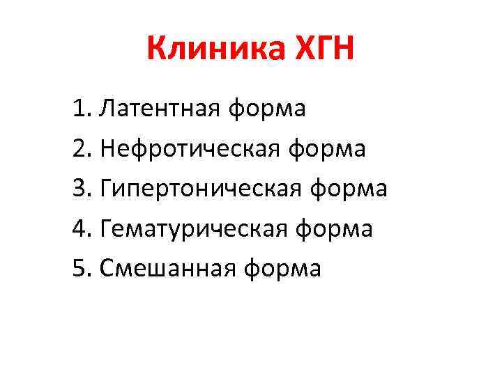 Клиника ХГН 1. Латентная форма 2. Нефротическая форма 3. Гипертоническая форма 4. Гематурическая форма