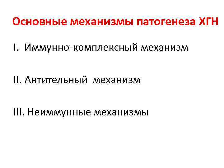 Основные механизмы патогенеза ХГН I. Иммунно-комплексный механизм II. Антительный механизм III. Неиммунные механизмы 