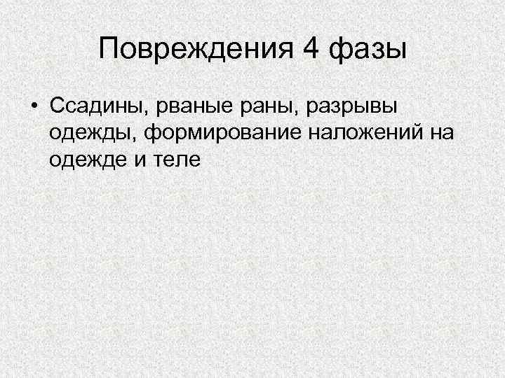 Повреждения 4 фазы • Ссадины, рваные раны, разрывы одежды, формирование наложений на одежде и