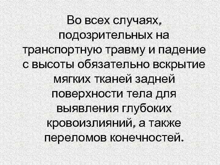 Во всех случаях, подозрительных на транспортную травму и падение с высоты обязательно вскрытие мягких