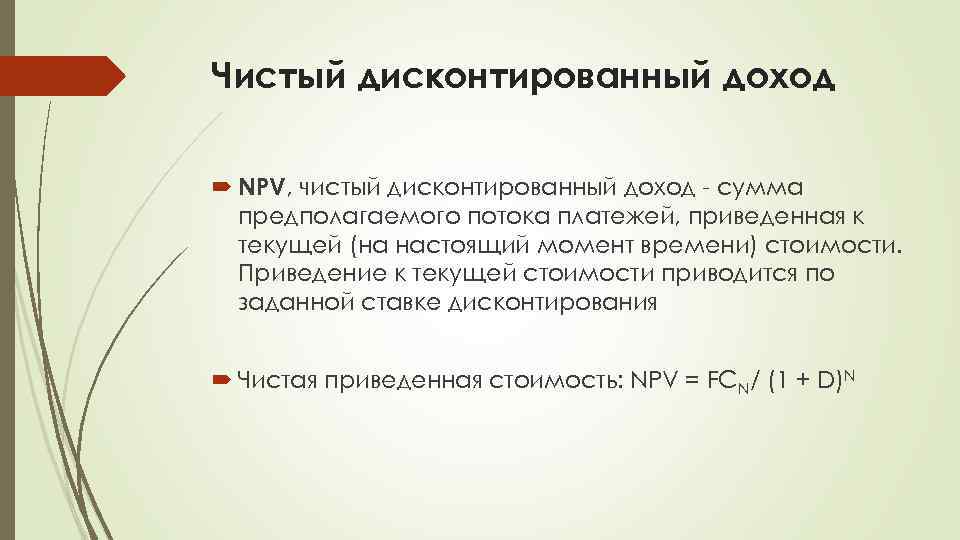 Чистый дисконтированный доход NPV, чистый дисконтированный доход - сумма предполагаемого потока платежей, приведенная к