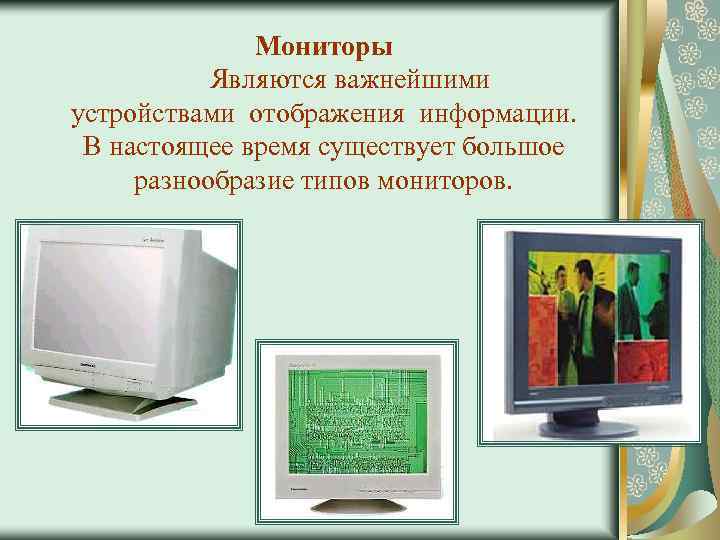 Мониторы Являются важнейшими устройствами отображения информации. В настоящее время существует большое разнообразие типов мониторов.