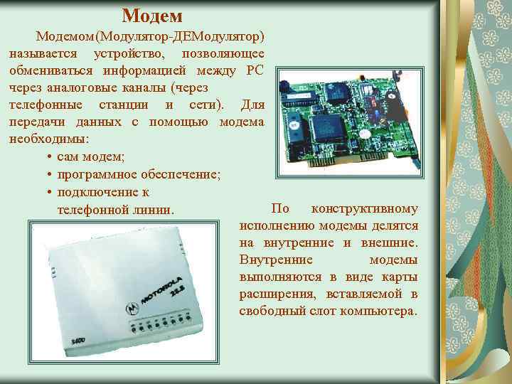 Модемом (Модулятор-ДЕМодулятор) называется устройство, позволяющее обмениваться информацией между PC через аналоговые каналы (через телефонные