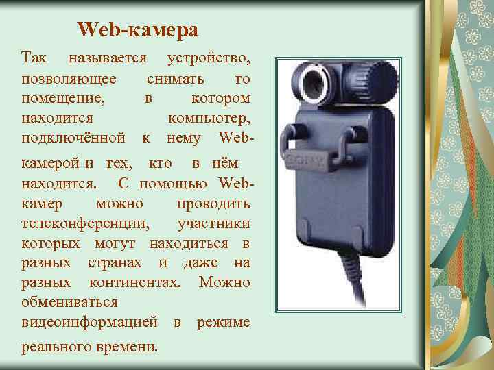 Web-камера Так называется устройство, позволяющее снимать то помещение, в котором находится компьютер, подключённой к