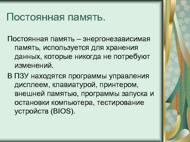 Постоянная память – энергонезависимая память, используется для хранения данных, которые никогда не потребуют изменений.