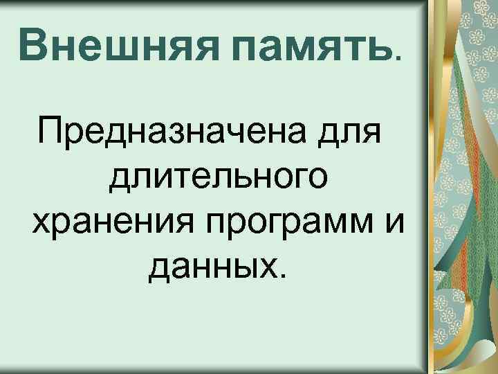 Внешняя память. Предназначена для длительного хранения программ и данных. 