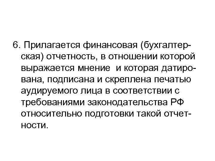 6. Прилагается финансовая (бухгалтерская) отчетность, в отношении которой выражается мнение и которая датирована, подписана