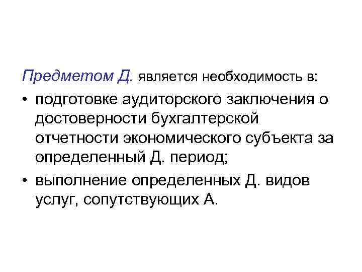 Предметом Д. является необходимость в: • подготовке аудиторского заключения о достоверности бухгалтерской отчетности экономического