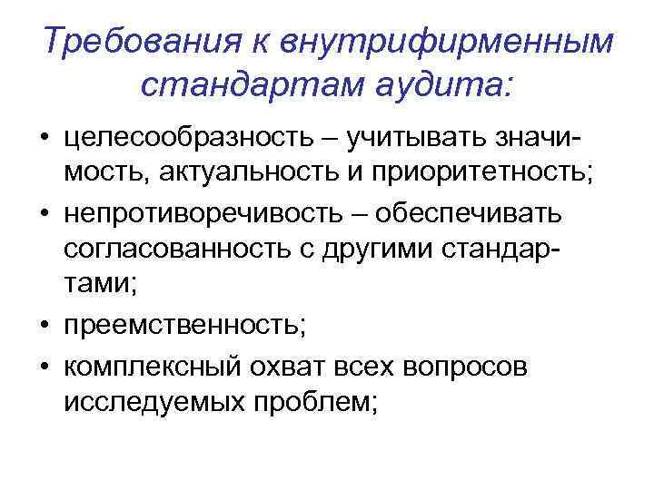 Требования к внутрифирменным стандартам аудита: • целесообразность – учитывать значимость, актуальность и приоритетность; •
