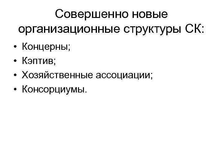 Совершенно новые организационные структуры СК: • • Концерны; Кэптив; Хозяйственные ассоциации; Консорциумы. 