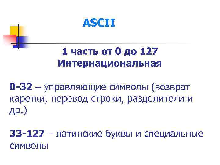 ASCII 1 часть от 0 до 127 Интернациональная 0 -32 – управляющие символы (возврат