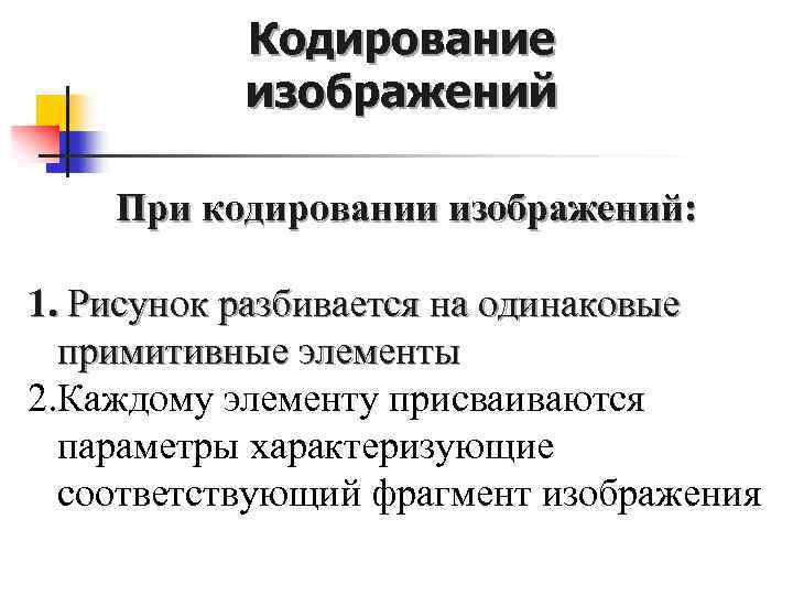 Кодирование изображений При кодировании изображений: 1. Рисунок разбивается на одинаковые примитивные элементы 2. Каждому