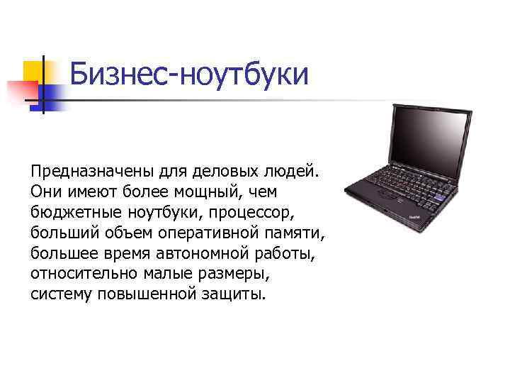 Бизнес-ноутбуки Предназначены для деловых людей. Они имеют более мощный, чем бюджетные ноутбуки, процессор, больший