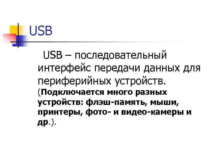USB – последовательный интерфейс передачи данных для периферийных устройств. (Подключается много разных устройств: флэш-память,