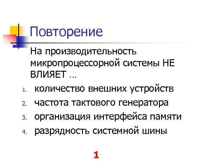 Повторение 1. 2. 3. 4. На производительность микропроцессорной системы НЕ ВЛИЯЕТ … количество внешних