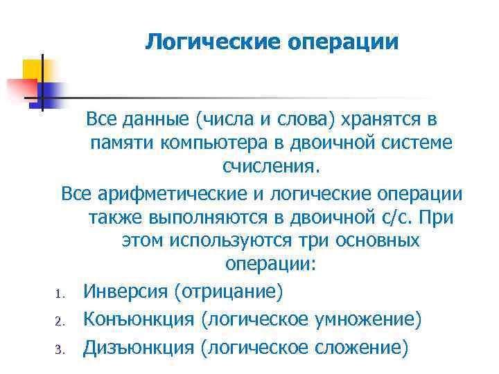 Логические операции Все данные (числа и слова) хранятся в памяти компьютера в двоичной системе