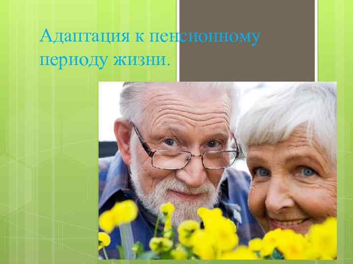 Адаптация к пенсионному периоду жизни. 