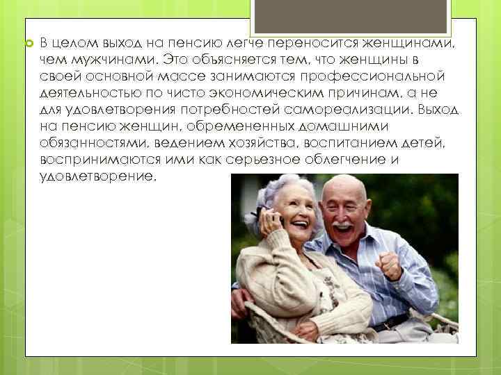  В целом выход на пенсию легче переносится женщинами, чем мужчинами. Это объясняется тем,