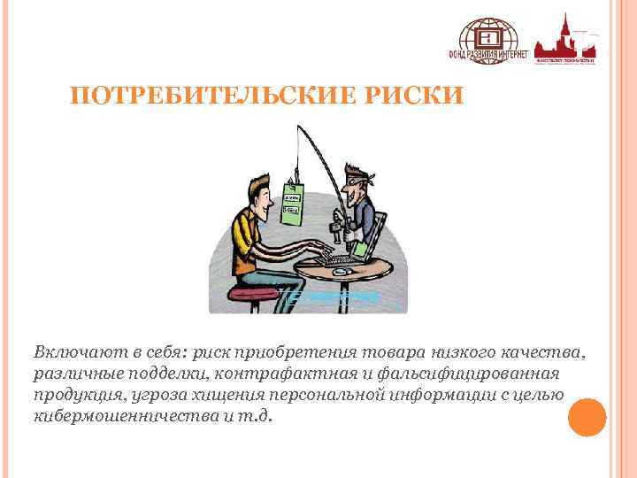 ПОТРЕБИТЕЛЬСКИЕ РИСКИ Включают в себя: риск приобретения товара низкого качества, различные подделки, контрафактная и