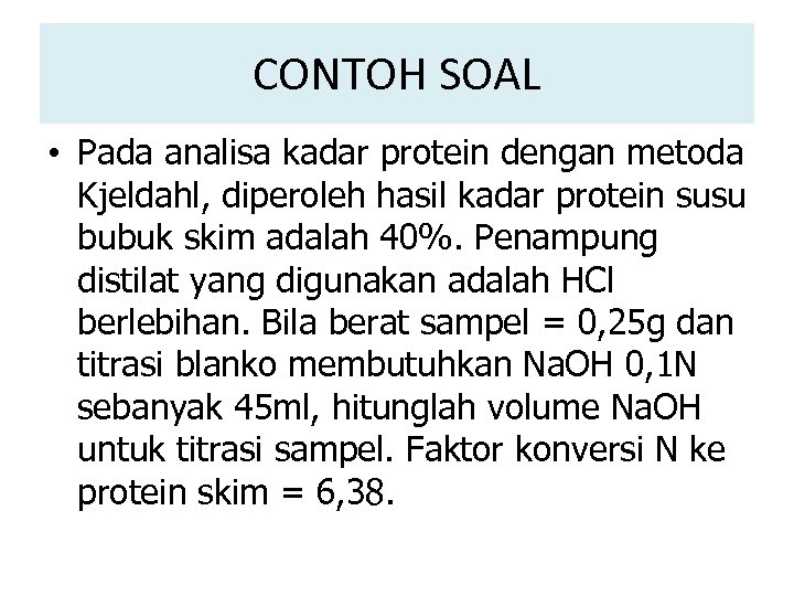CONTOH SOAL • Pada analisa kadar protein dengan metoda Kjeldahl, diperoleh hasil kadar protein