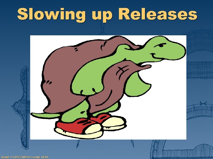 Slowing up Releases © 1998 YOUR COMPANY NAME HERE 