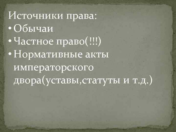 Источники права: • Обычаи • Частное право(!!!) • Нормативные акты императорского двора(уставы, статуты и