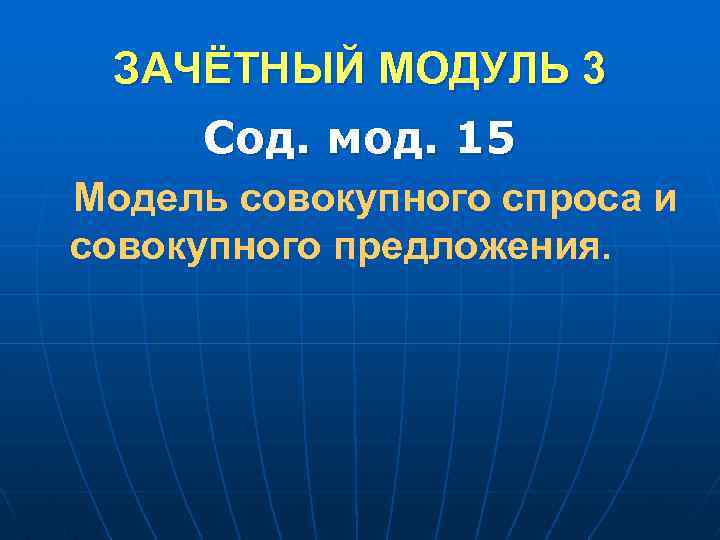 ЗАЧЁТНЫЙ МОДУЛЬ 3 Сод. мод. 15 Модель совокупного спроса и совокупного предложения. 