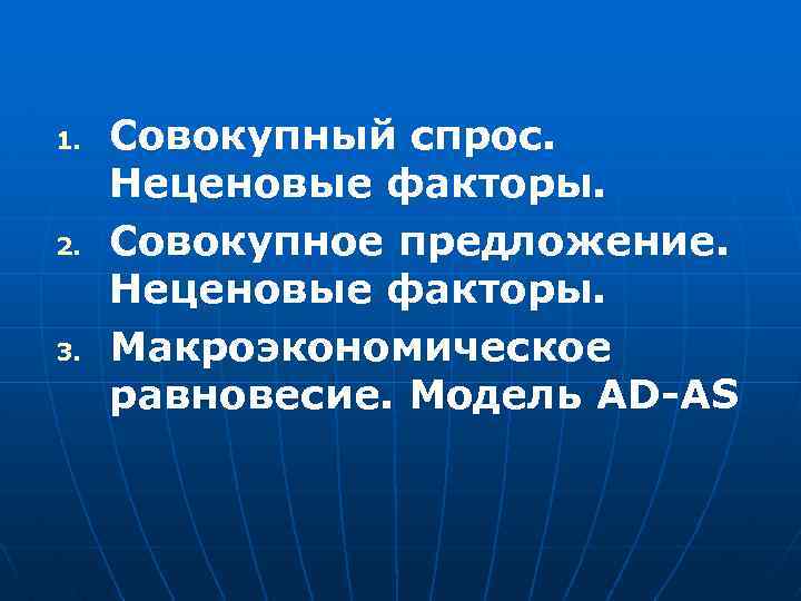 1. 2. 3. Совокупный спрос. Неценовые факторы. Совокупное предложение. Неценовые факторы. Макроэкономическое равновесие. Модель