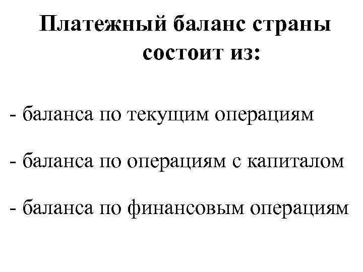 Платежный баланс страны состоит из: - баланса по текущим операциям - баланса по операциям