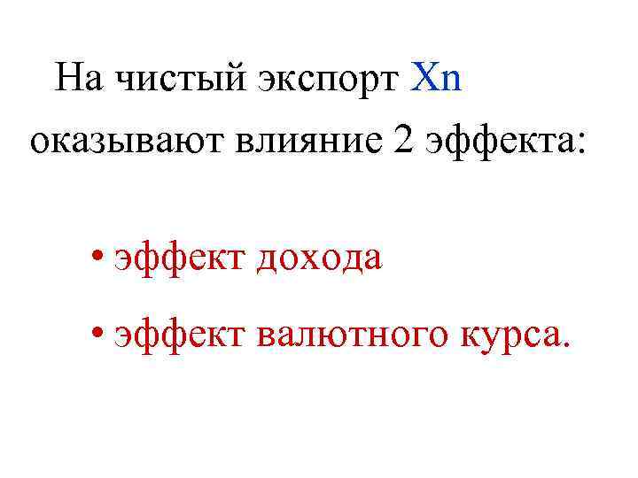 На чистый экспорт Xn оказывают влияние 2 эффекта: • эффект дохода • эффект валютного