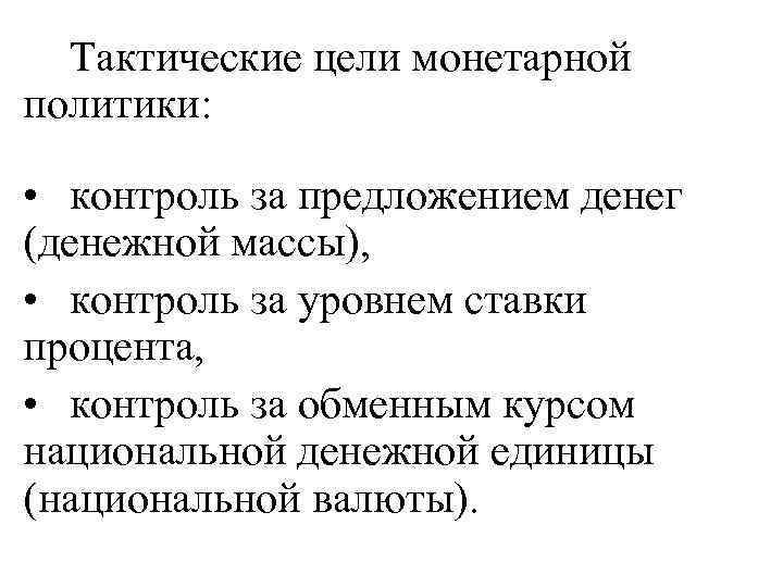 Тактические цели монетарной политики: • контроль за предложением денег (денежной массы), • контроль за