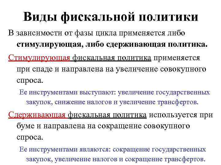 Виды фискальной политики В зависимости от фазы цикла применяется либо стимулирующая, либо сдерживающая политика.