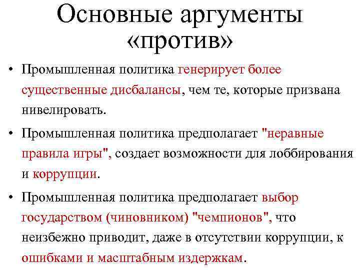 Основные аргументы «против» • Промышленная политика генерирует более существенные дисбалансы, чем те, которые призвана