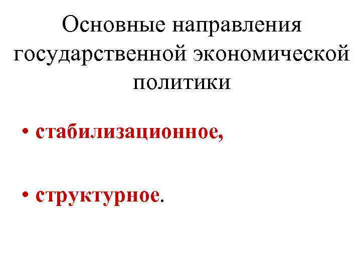 Основные направления государственной экономической политики • стабилизационное, • структурное. 