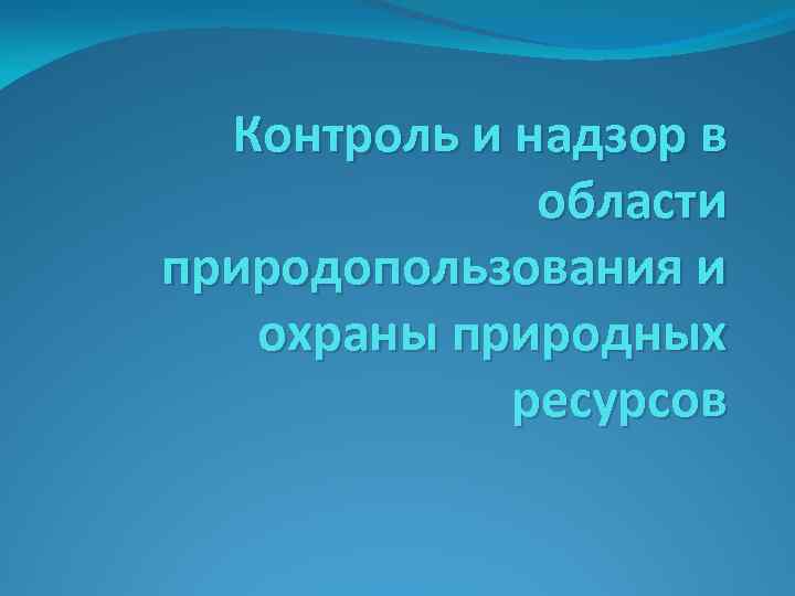 Контроль и надзор в области природопользования и охраны природных ресурсов 