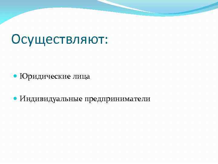 Осуществляют: Юридические лица Индивидуальные предприниматели 