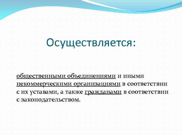 Осуществляется: общественными объединениями и иными некоммерческими организациями в соответствии с их уставами, а также