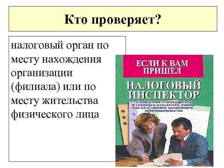 Кто проверяет? налоговый орган по месту нахождения организации (филиала) или по месту жительства физического