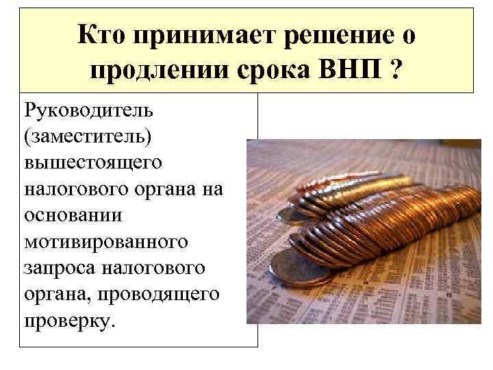 Кто принимает решение о продлении срока ВНП ? Руководитель (заместитель) вышестоящего налогового органа на