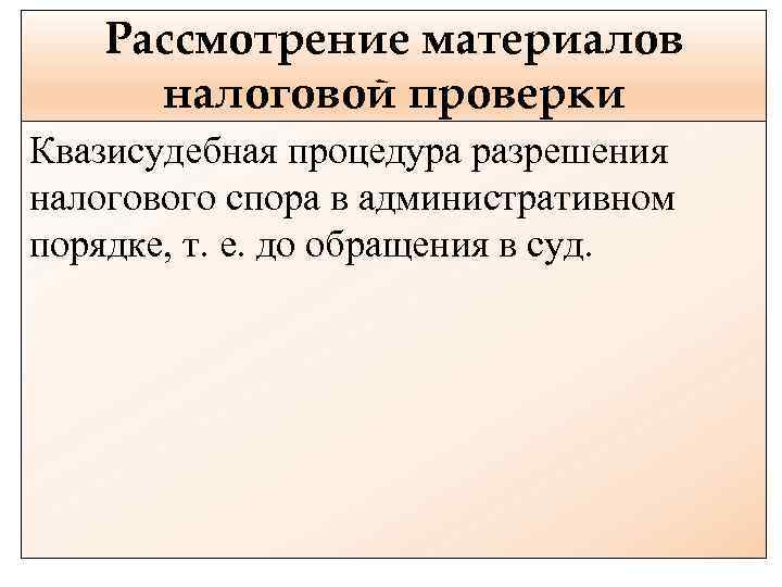 Рассмотрение материалов налоговой проверки Квазисудебная процедура разрешения налогового спора в административном порядке, т. е.