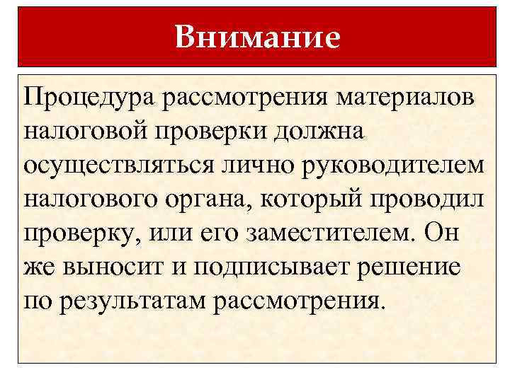 Внимание Процедура рассмотрения материалов налоговой проверки должна осуществляться лично руководителем налогового органа, который проводил