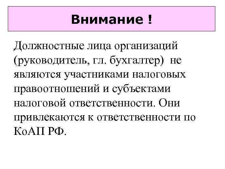 Внимание ! Должностные лица организаций (руководитель, гл. бухгалтер) не являются участниками налоговых правоотношений и