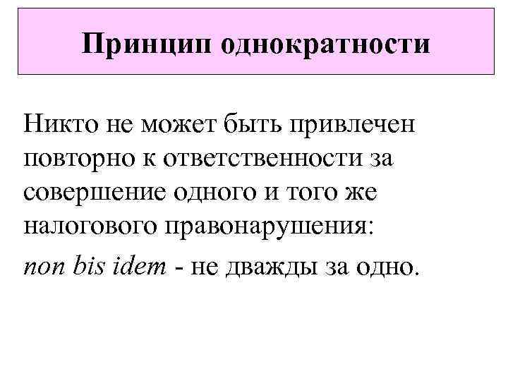 Повторно. Принцип однократности. Принцип однократности налоговой ответственности. Принцип не дважды за одно и тоже. Принцип однократности налогообложения.