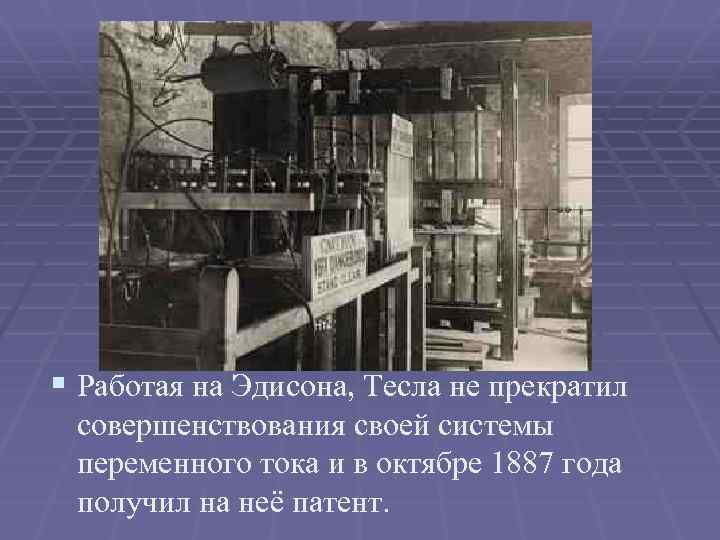 § Работая на Эдисона, Тесла не прекратил совершенствования своей системы переменного тока и в