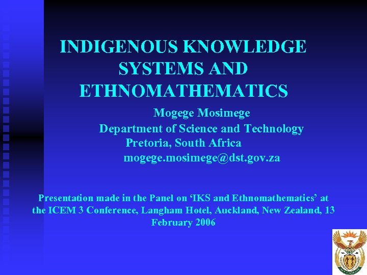 INDIGENOUS KNOWLEDGE SYSTEMS AND ETHNOMATHEMATICS Mogege Mosimege Department of Science and Technology Pretoria, South