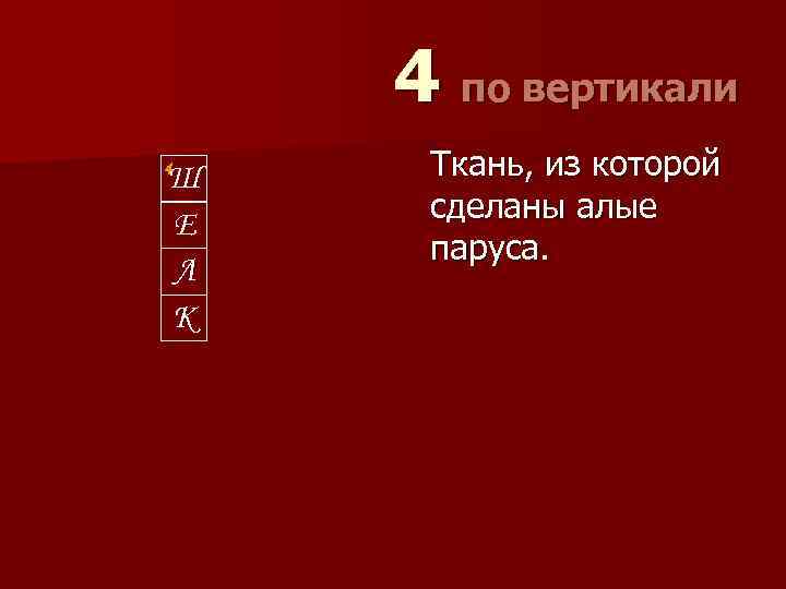 4 по вертикали 4 Ш Е Л К Ткань, из которой сделаны алые паруса.