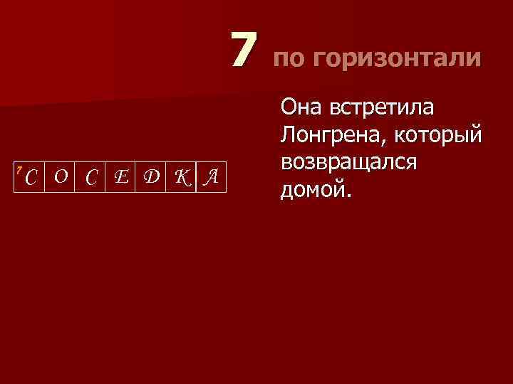 7 по горизонтали 7 С О С Е Д К А Она встретила Лонгрена,