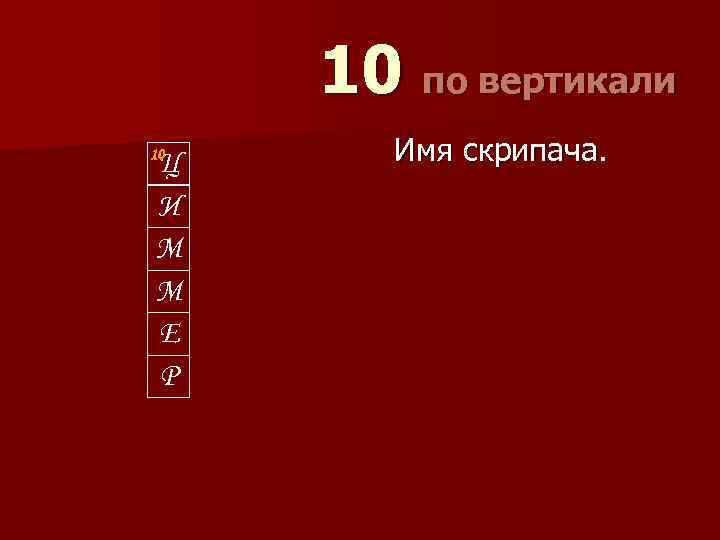 10 по вертикали 10 Ц И М М Е Р Имя скрипача. 