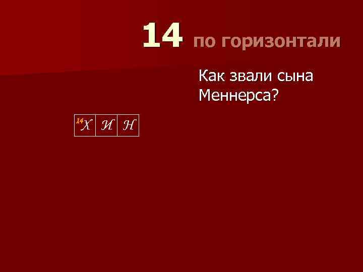 14 по горизонтали Как звали сына Меннерса? 14 Х И Н 